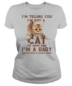 I’m Telling You I’m Not A Cat My Mon Said I’m A Baby And My Mom Is Always Right shirt