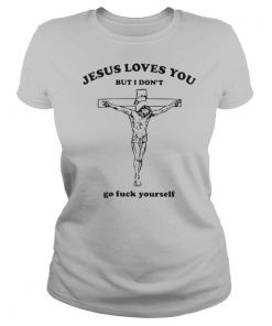 Jesus Loves You But I Dont Go Fuck Yourself shirt