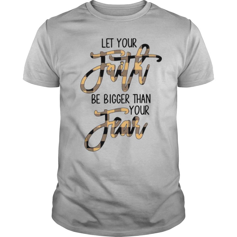 Let Your Faith Be Bigger Than Your Fear shirt