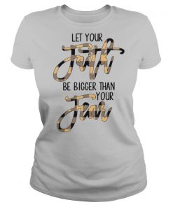 Let Your Faith Be Bigger Than Your Fear shirt