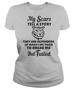 My Scars Tell A Story They Are Reminders Of When Life Tried To Break Me But Failed shirt