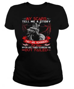 My Scars Tell Me A Story They Are Reminders When Life Tried To Break Me But Failed shirt