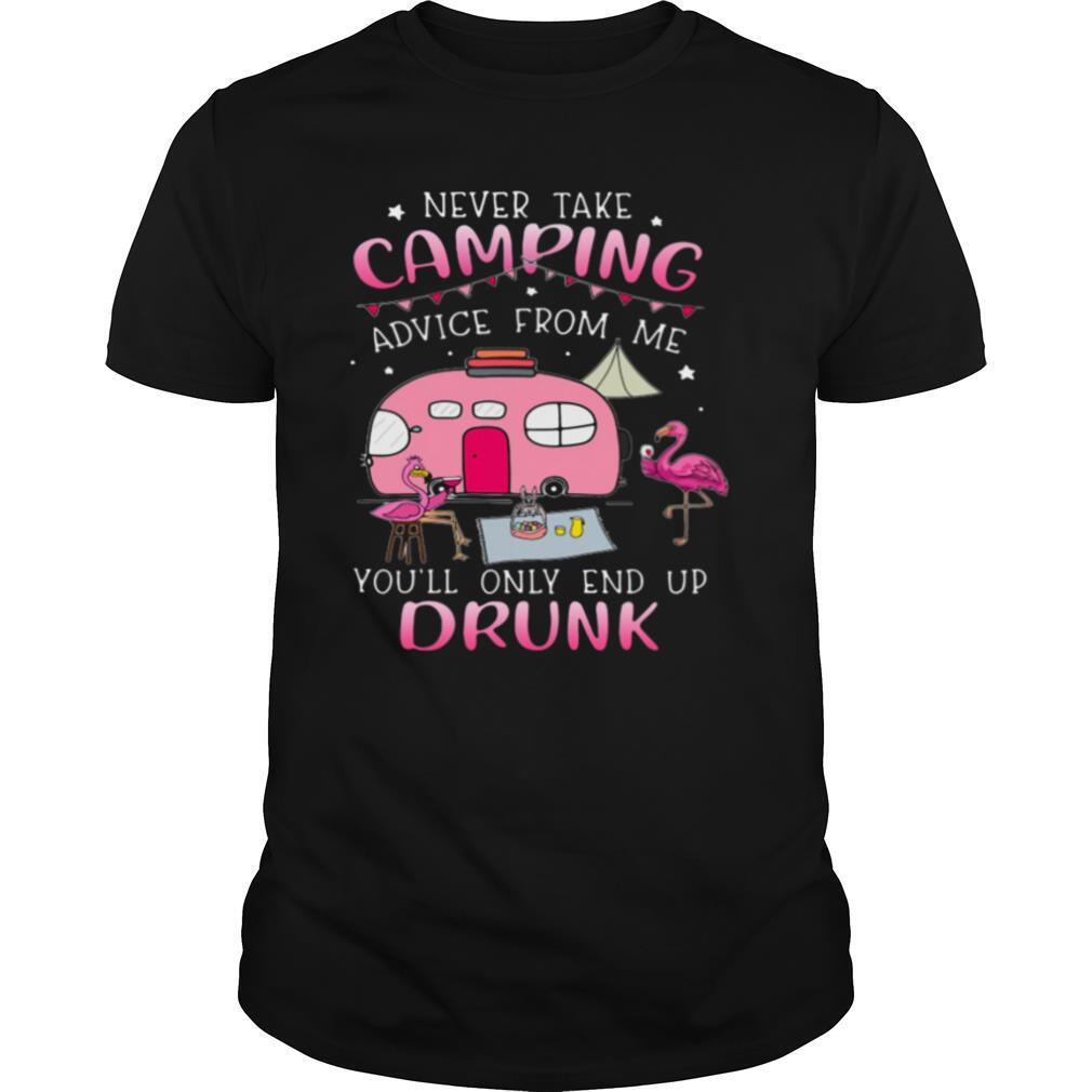 Never Take Camping Advice From Me You’ll Only End Up Drunk shirt