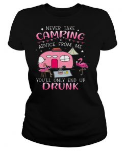 Never Take Camping Advice From Me You’ll Only End Up Drunk shirt