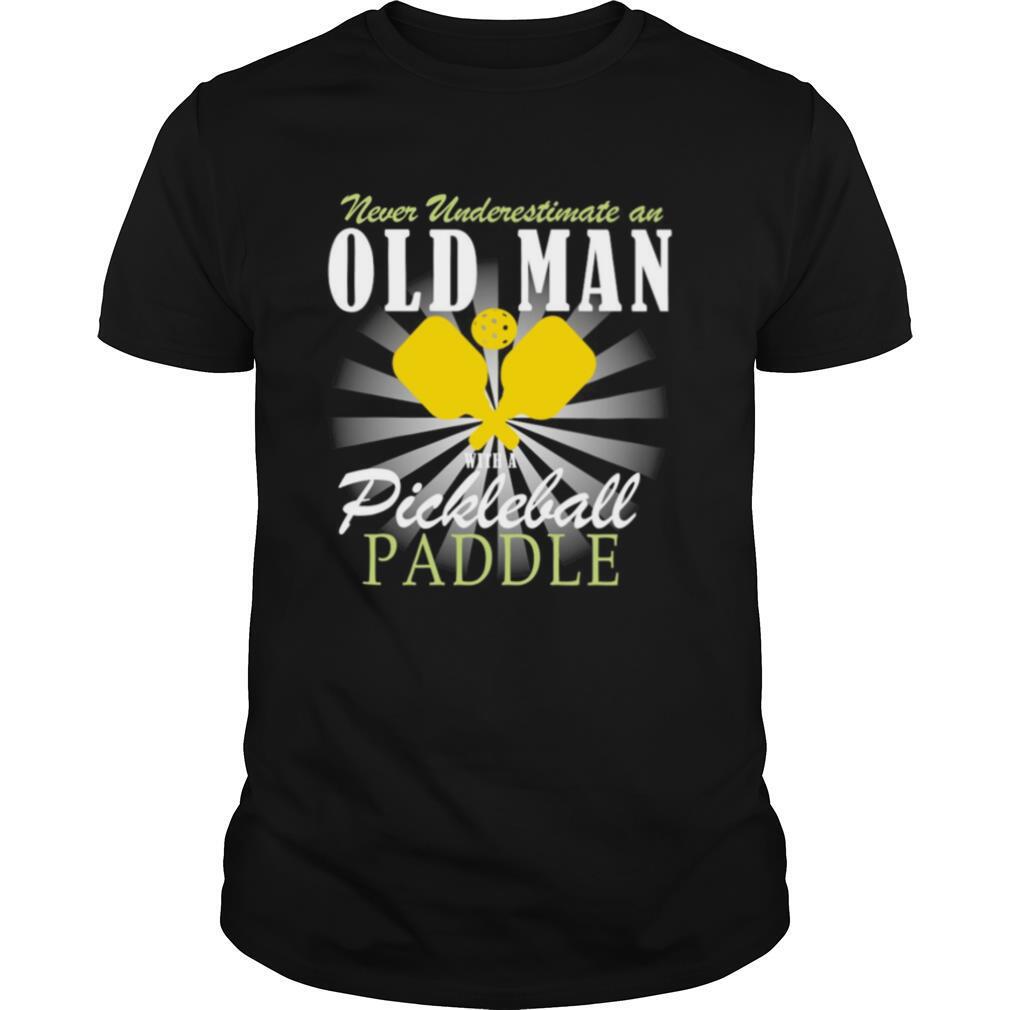 Never Underestimate An Old Man With A Pickleball Paddle shirt