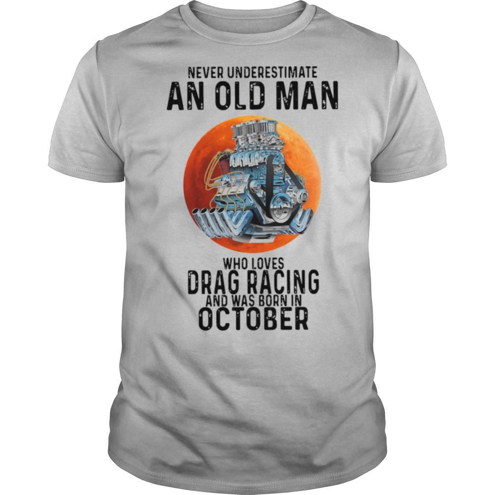 Never underestimate an old man who loves drag racing and was born in october shirt