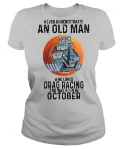 Never underestimate an old man who loves drag racing and was born in october shirt