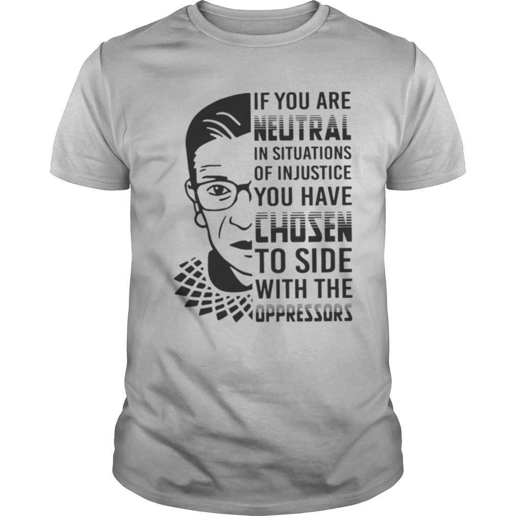 RBG If You Are Neutral In Situations Of Injustice shirt