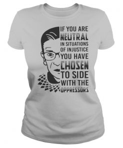 RBG If You Are Neutral In Situations Of Injustice shirt