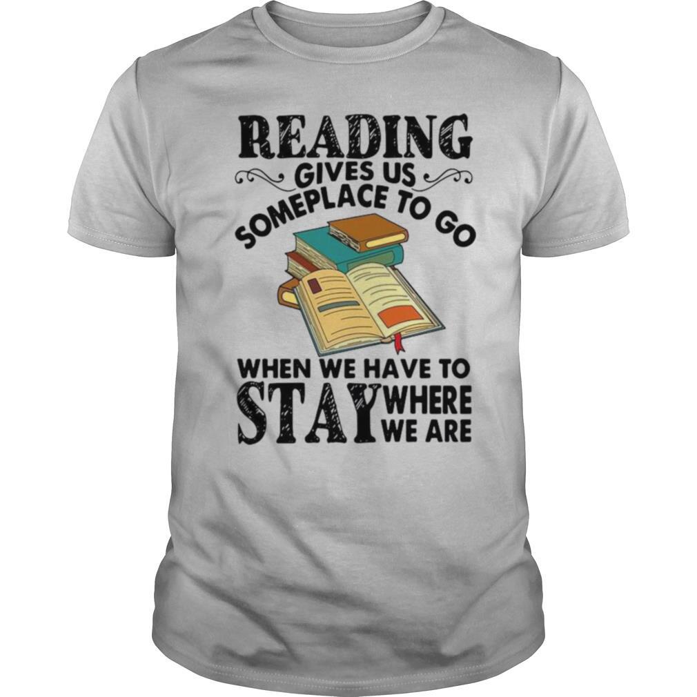 Reading Gives Us Someplace To Go When We Have To Stay Where We Are shirt