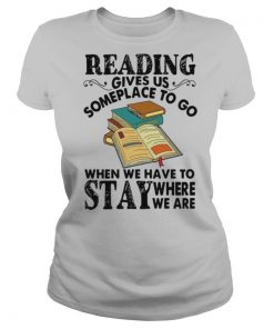 Reading Gives Us Someplace To Go When We Have To Stay Where We Are shirt