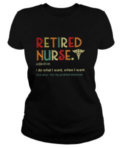 Retired nurse adjective I do what I want when I want shirt