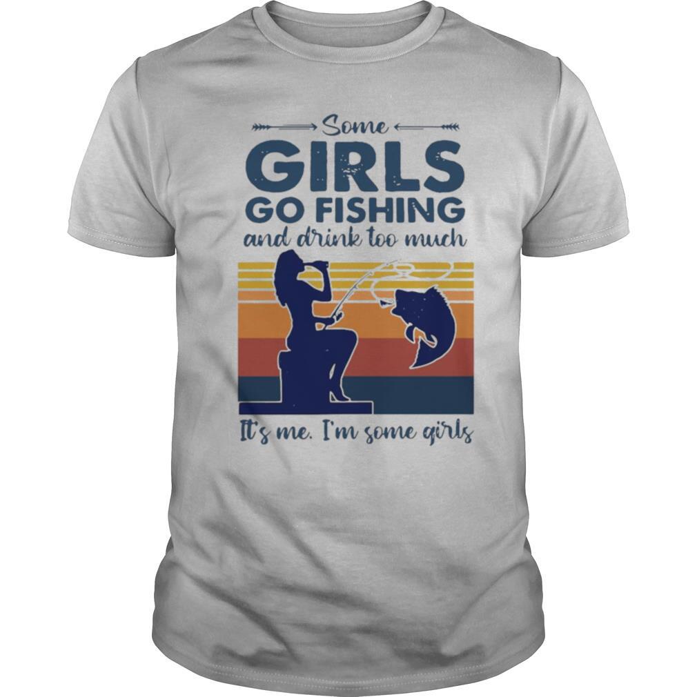 Some Girls Go Fishing And Drink Too Much It’s Me I’m Some Girls Vintage shirt