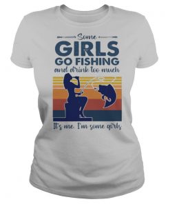 Some Girls Go Fishing And Drink Too Much It’s Me I’m Some Girls Vintage shirt