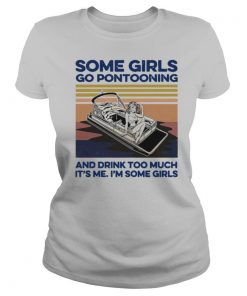 Some Girls Go Pontooning And Drink Too Much It’s Me I’m Some Girls Vintage shirt