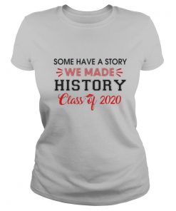 Some Have A Story We Made History Class Of 2020 shirt