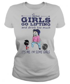 Some girls go lifting and drink too much it’s me i’m some girls shirt