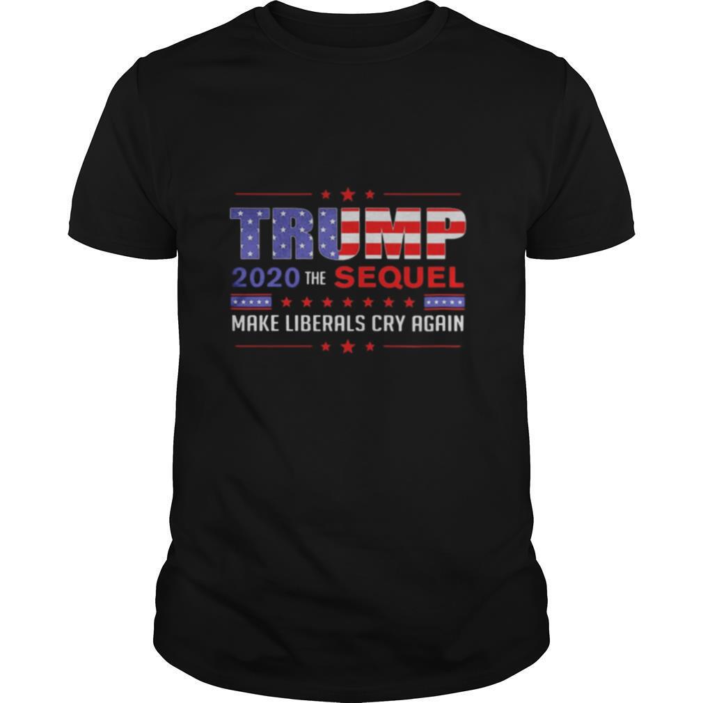 Trump 2020 the sequel make liberals cry again shirt