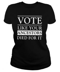 Vote like your ancestors died for it shirt