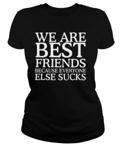 We Are Best Friends Because Everyone Else Sucks shirt