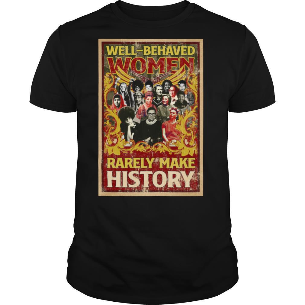 Well Behaved Women Rarely Make History shirt