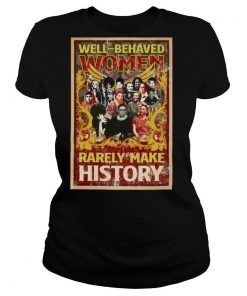 Well Behaved Women Rarely Make History shirt