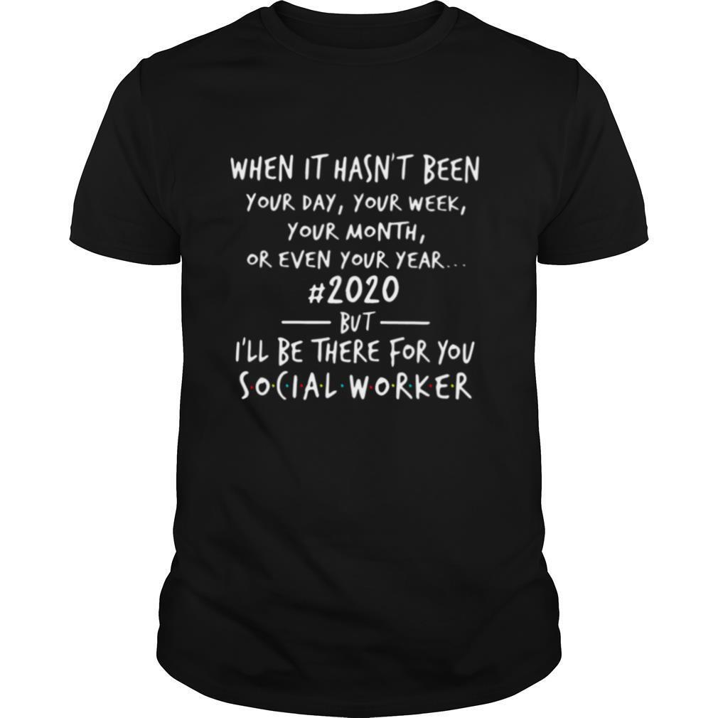 When It Hasnt Been 2020 But Ill Be There For You Social Worker shirt