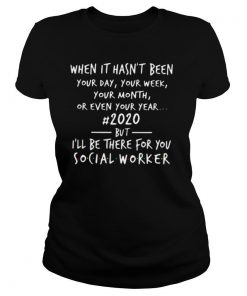 When It Hasnt Been 2020 But Ill Be There For You Social Worker shirt