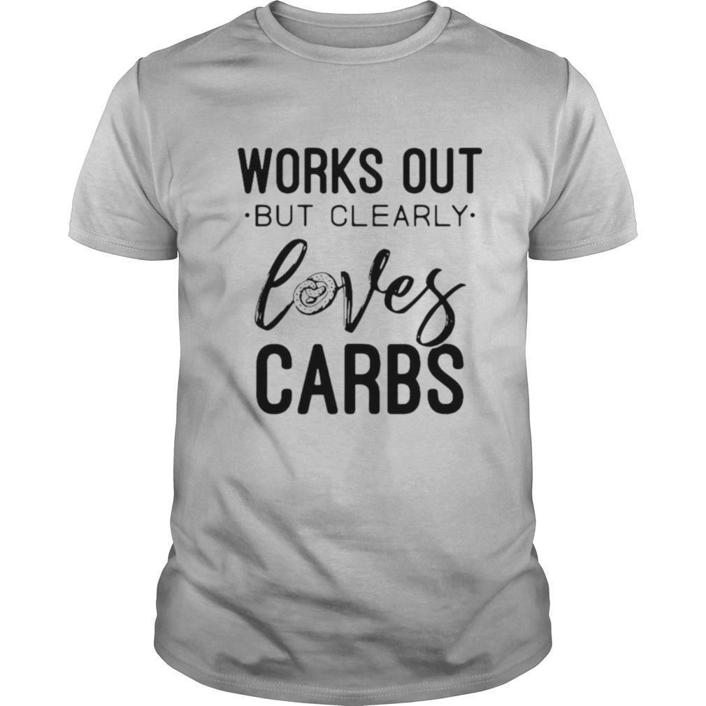 Works Out But Clearly Loves Carbs shirt