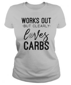 Works Out But Clearly Loves Carbs shirt