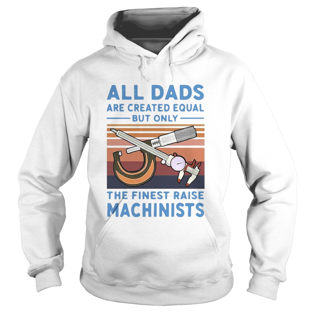 All Dads Are Created Equal But Only The Finest Raise Machinists Vintage Hoodie