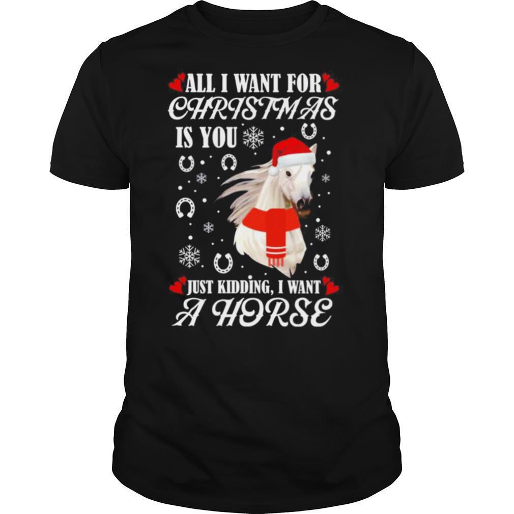 All I want for Christmas is you just kidding I want a horse shirt