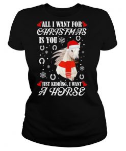 All I want for Christmas is you just kidding I want a horse shirt