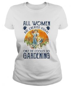 All Women Are Created Equal Only The Coolest Play Gardening  Classic Ladies