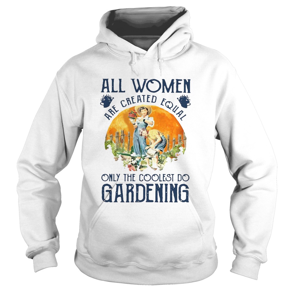 All Women Are Created Equal Only The Coolest Play Gardening Hoodie