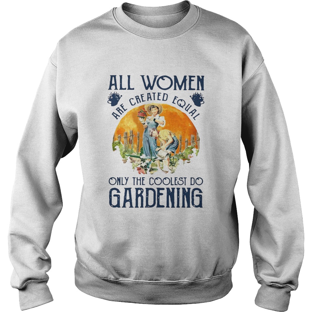 All Women Are Created Equal Only The Coolest Play Gardening Sweatshirt