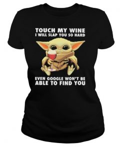 Baby yoda touch my wine i will slap you so hard even google won’t be able to find you shirt