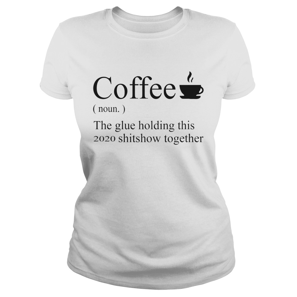 Coffee noun the glue holding this 2020 shitshow together Classic Ladies