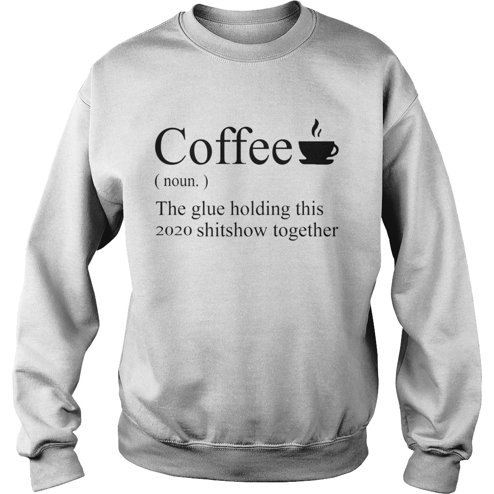 Coffee noun the glue holding this 2020 shitshow together Sweatshirt