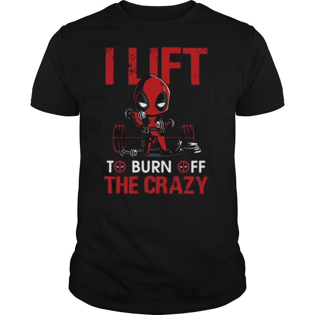 Deadpool I Lift To Burn Off The Crazy shirt