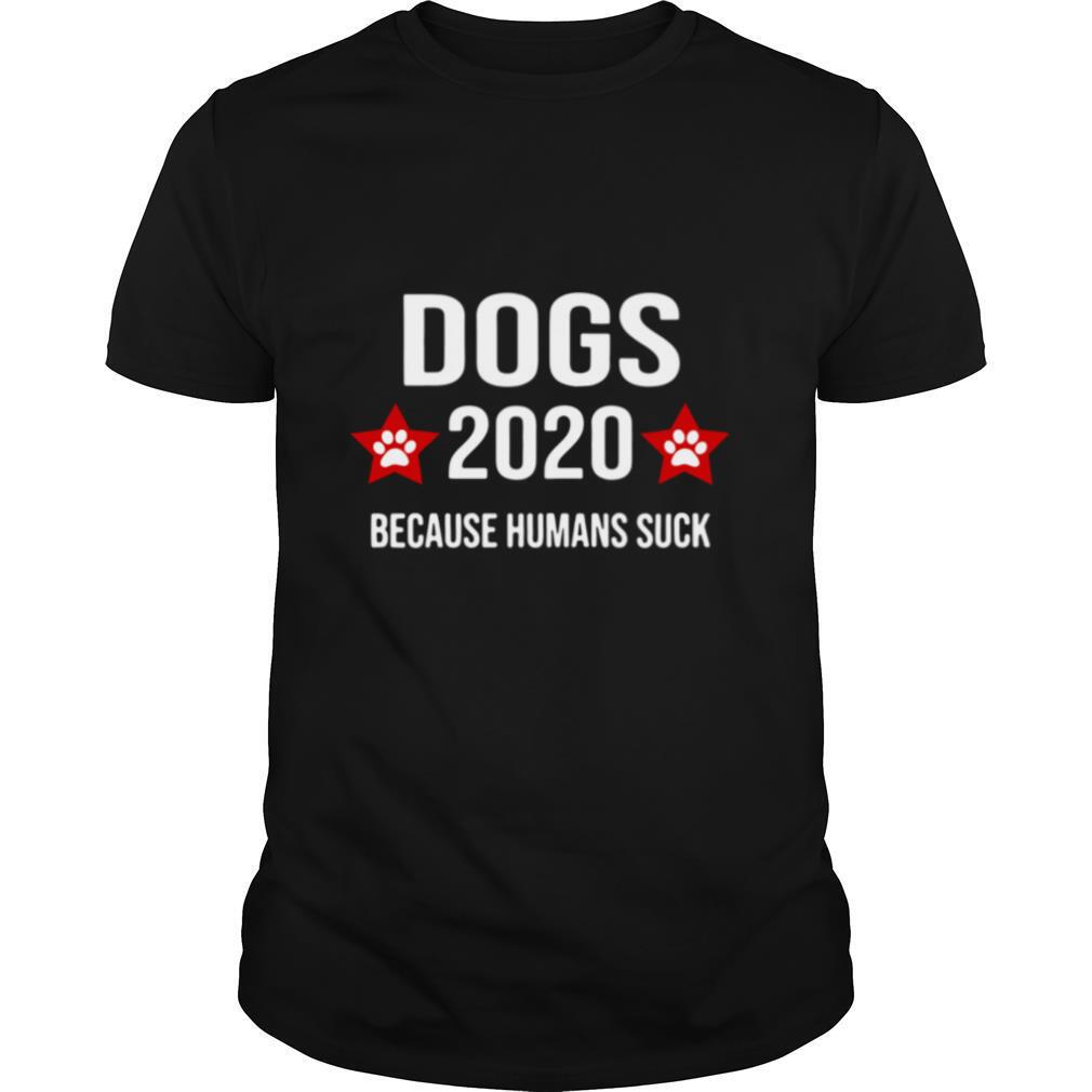 Dogs 2020 Because Humans Suck shirt