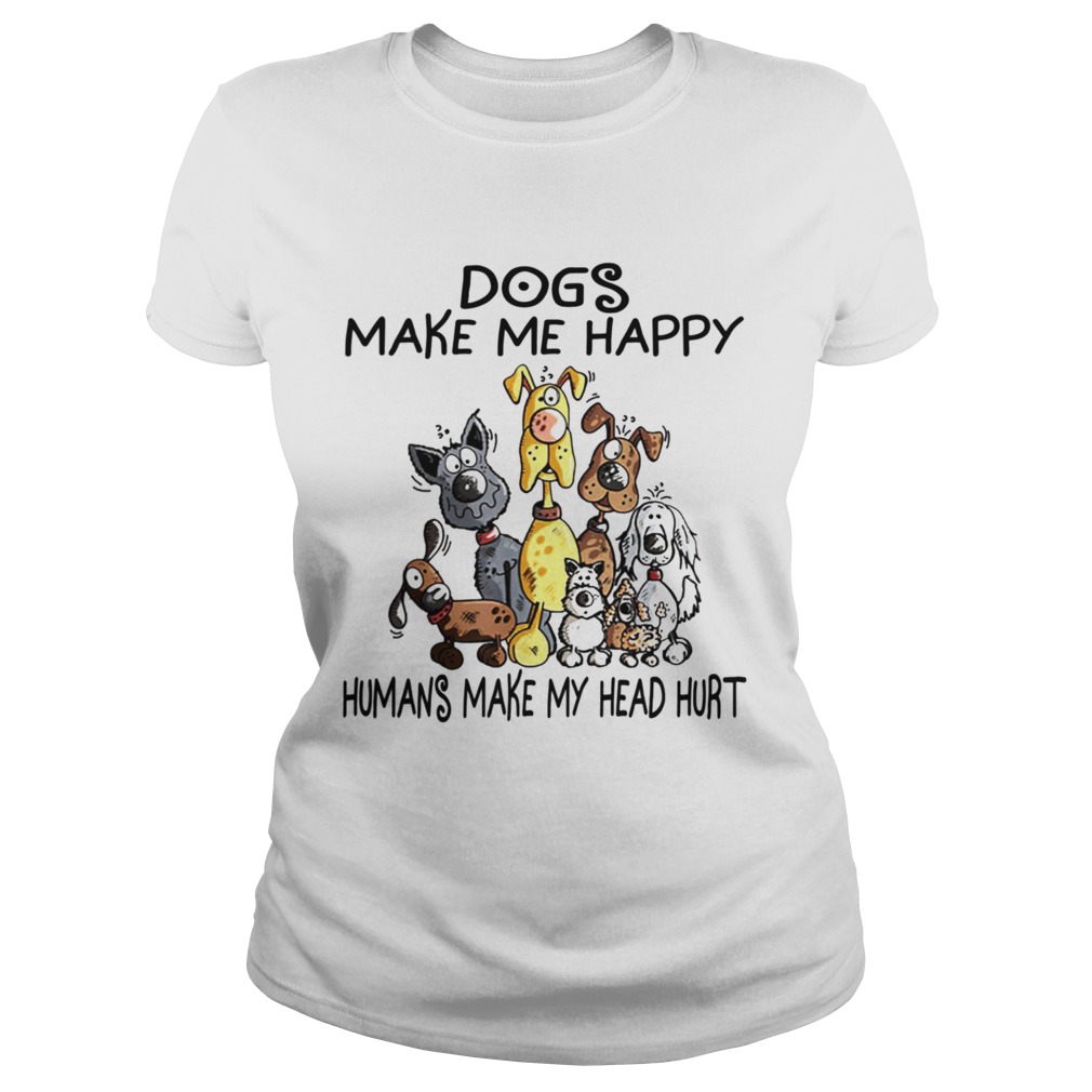 Dogs Make Me Happy Humans Make My Head Hurt Classic Ladies