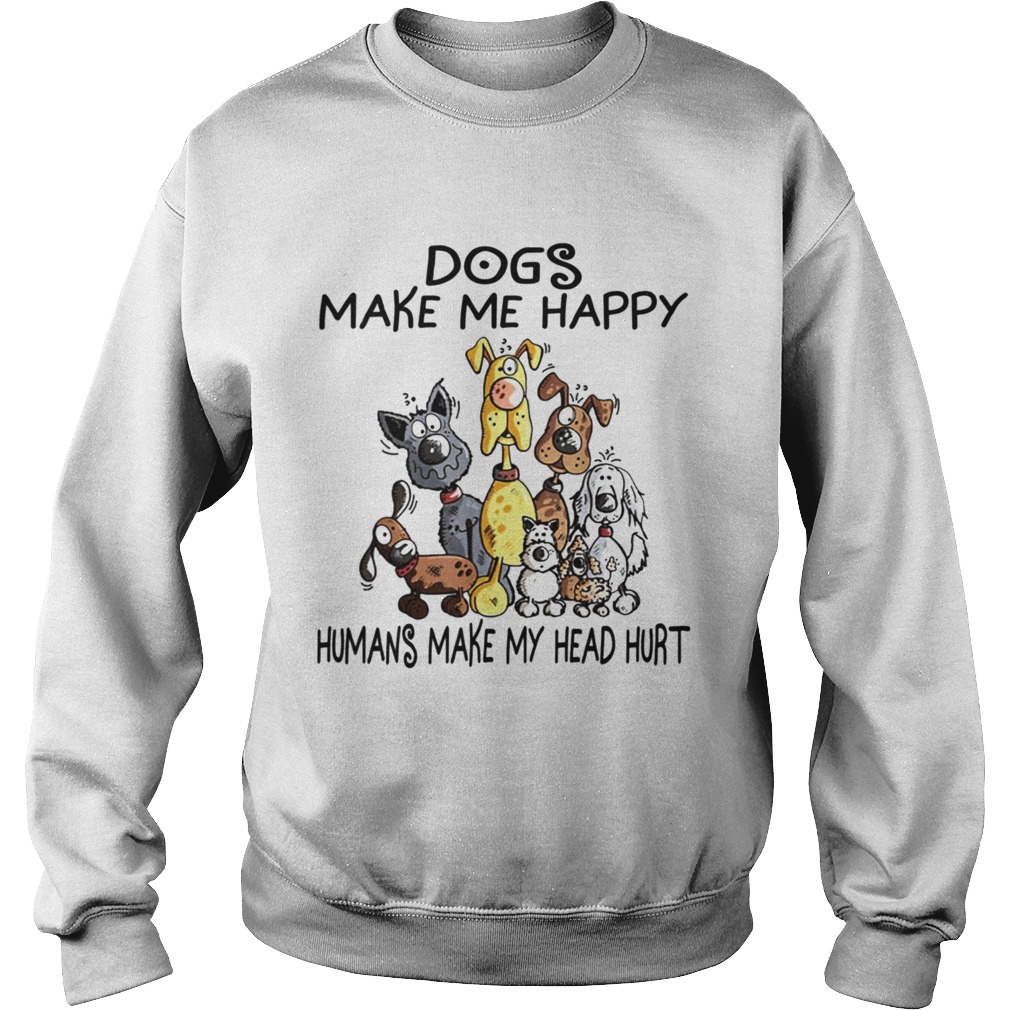 Dogs Make Me Happy Humans Make My Head Hurt Sweatshirt