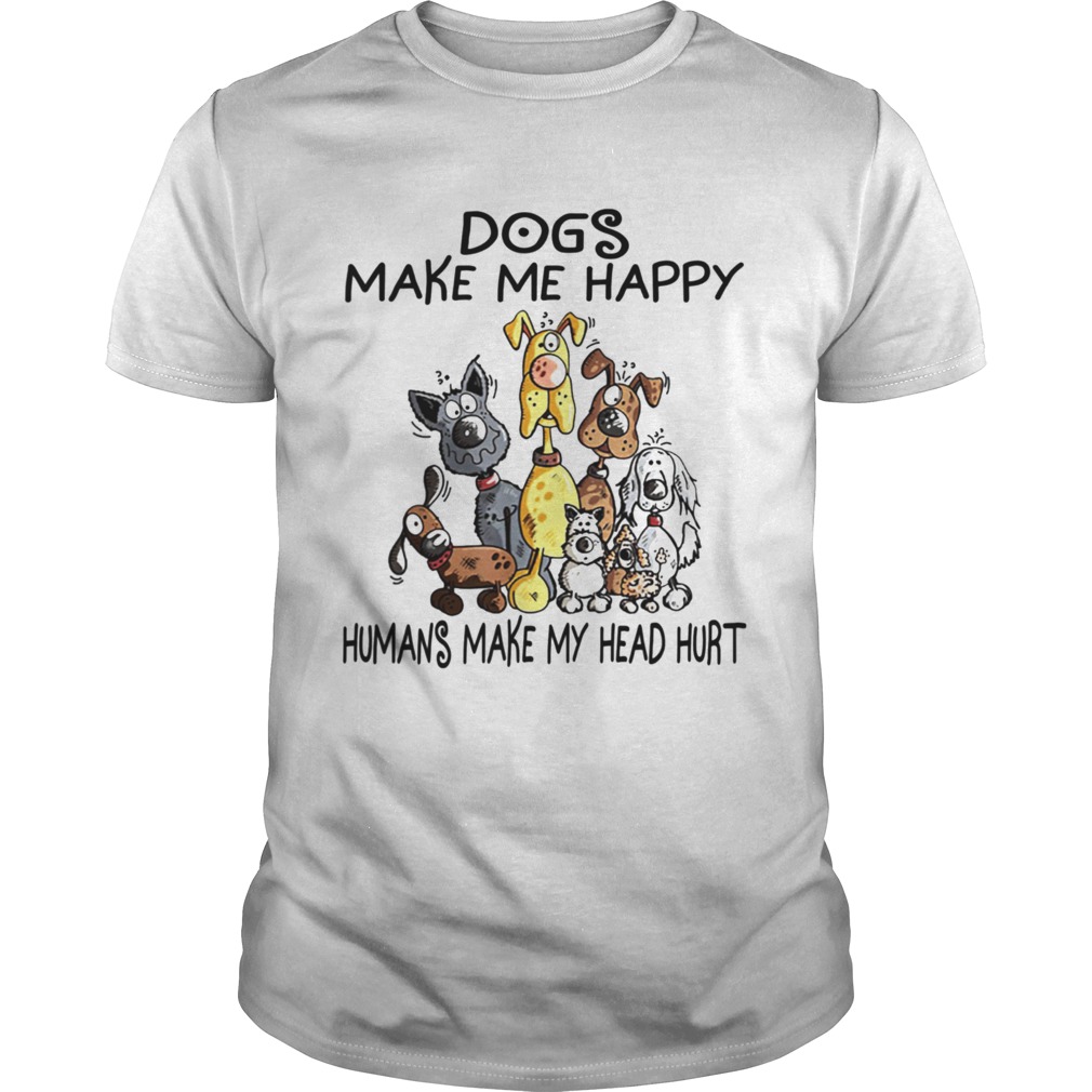 Dogs Make Me Happy Humans Make My Head Hurt shirt