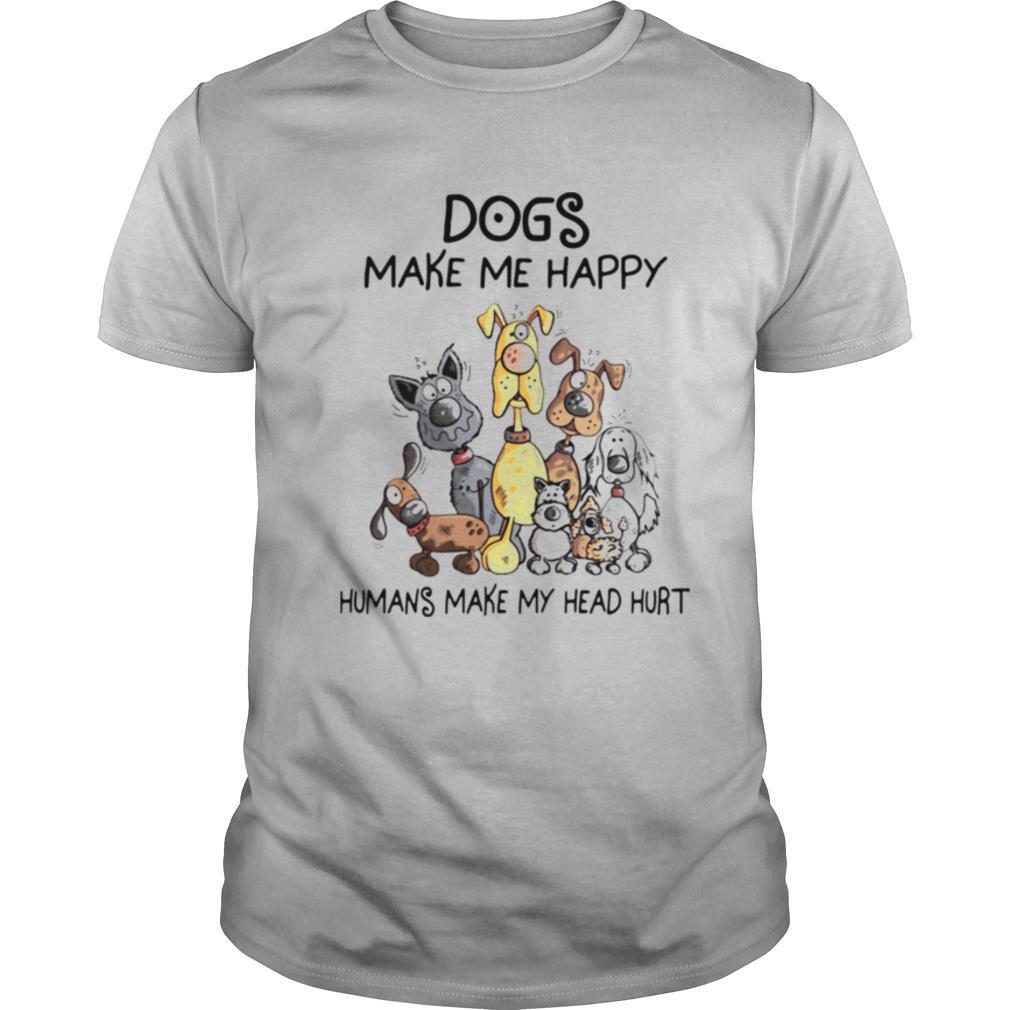 Dogs Make Me Happy Humans Make My Head Hurt shirt