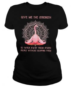 Flamingo yoga Give me the strength to walk away from stupid people without slapping them shirt