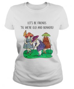 Golf Lets be Friends Til Were Old And Bonkers  Classic Ladies