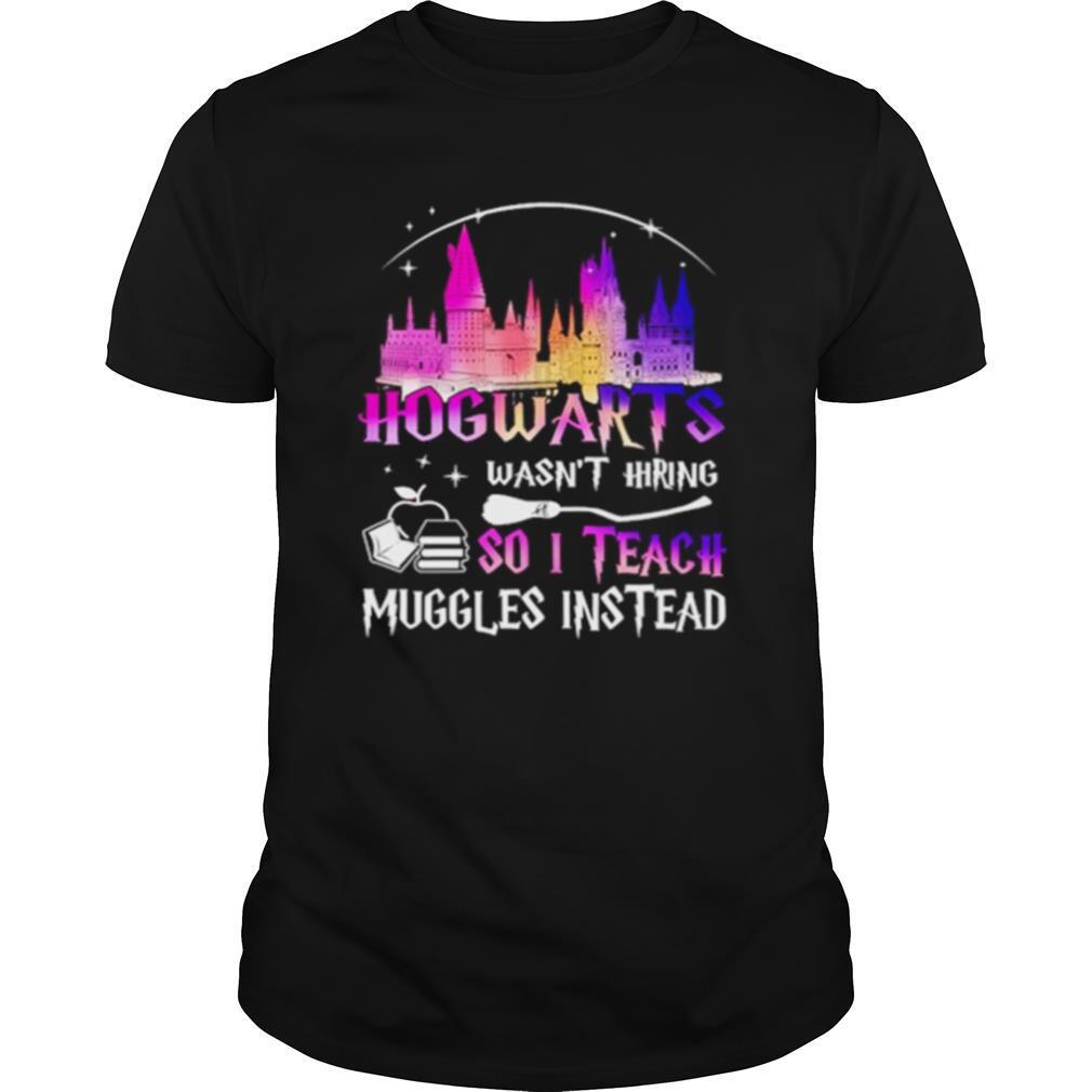 Hogwarts Wasnt Hiring So I Teach Muggles Instead shirt