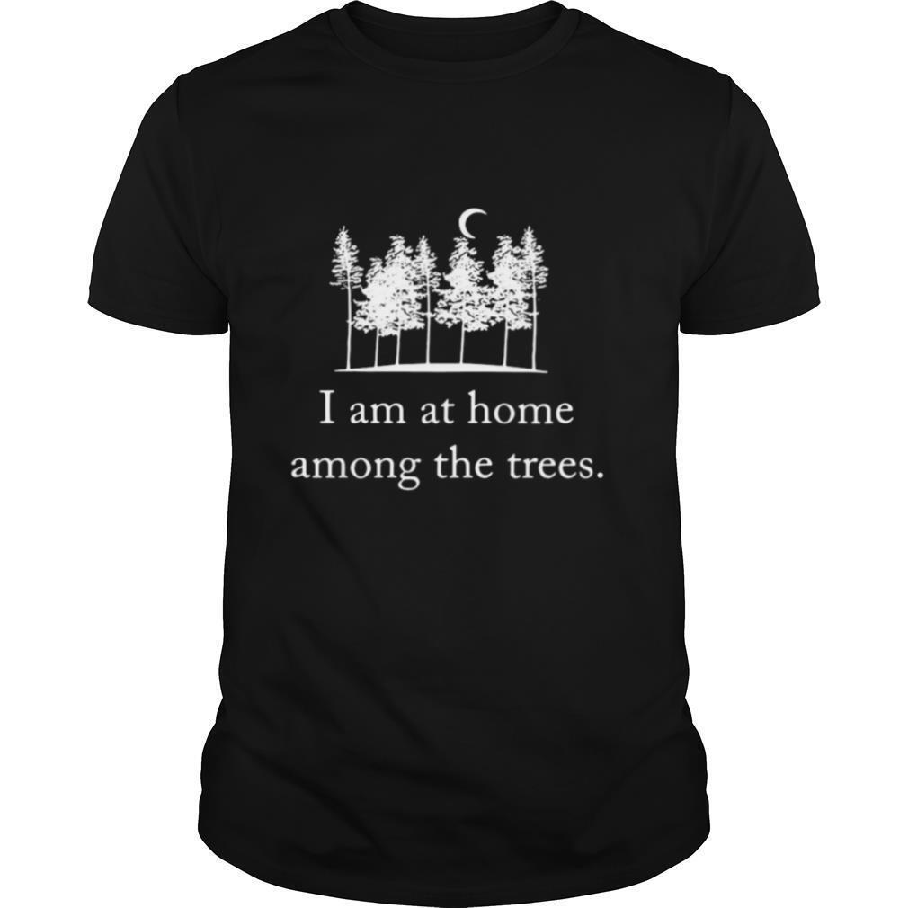 I Am At Home Among The Trees shirt