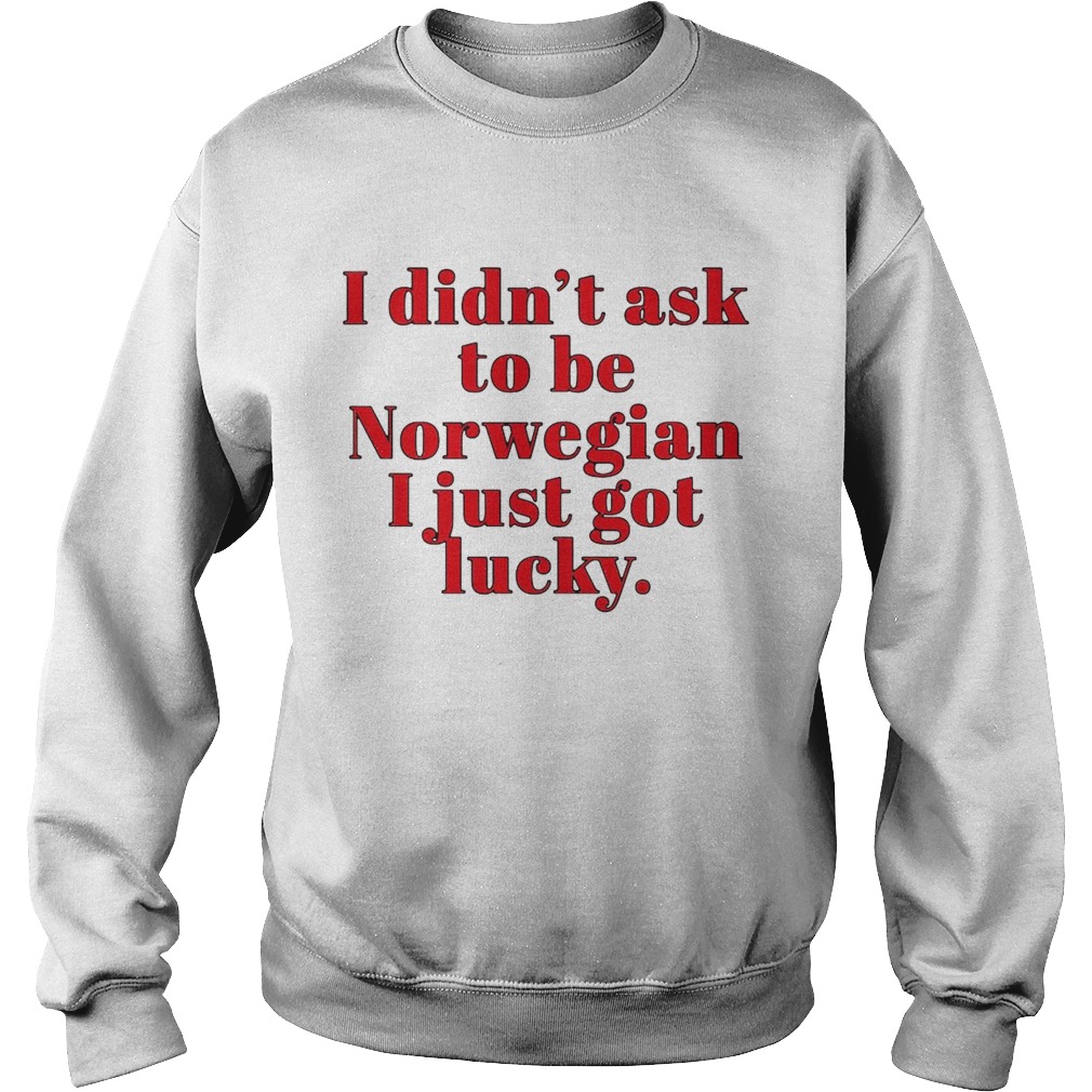 I Didnt Ask To Be Notwegian I Just Got Lucky Sweatshirt